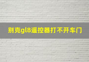 别克gl8遥控器打不开车门