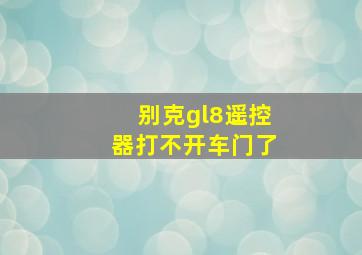 别克gl8遥控器打不开车门了