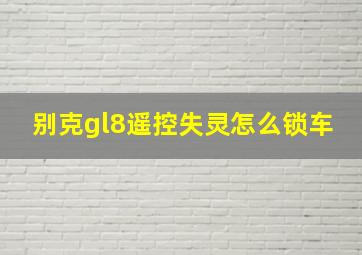 别克gl8遥控失灵怎么锁车