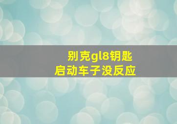 别克gl8钥匙启动车子没反应