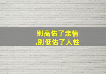 别高估了亲情,别低估了人性