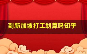 到新加坡打工划算吗知乎