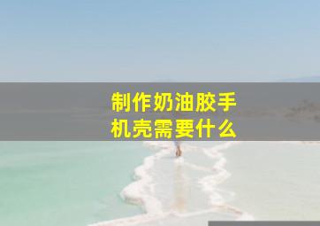 制作奶油胶手机壳需要什么