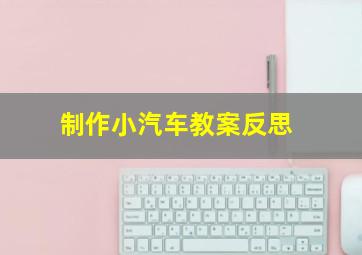 制作小汽车教案反思