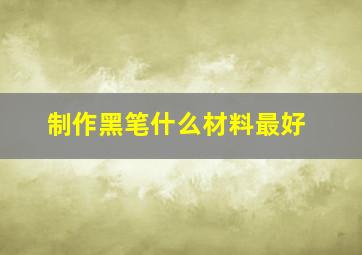 制作黑笔什么材料最好