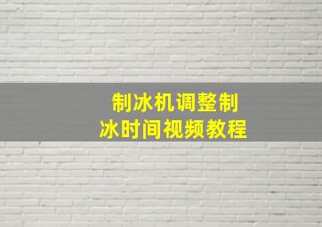 制冰机调整制冰时间视频教程