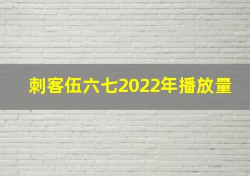 刺客伍六七2022年播放量