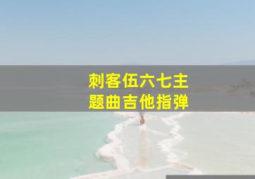 刺客伍六七主题曲吉他指弹