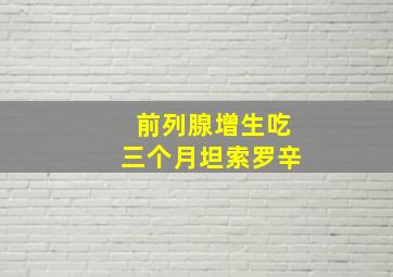 前列腺增生吃三个月坦索罗辛