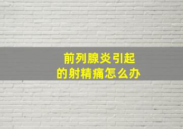 前列腺炎引起的射精痛怎么办