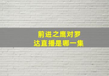 前进之鹰对罗达直播是哪一集