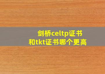 剑桥celtp证书和tkt证书哪个更高