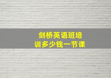 剑桥英语班培训多少钱一节课