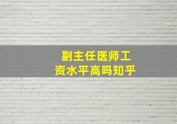 副主任医师工资水平高吗知乎