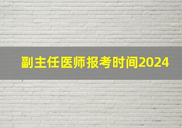 副主任医师报考时间2024