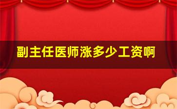 副主任医师涨多少工资啊