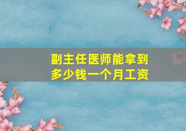 副主任医师能拿到多少钱一个月工资