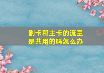 副卡和主卡的流量是共用的吗怎么办