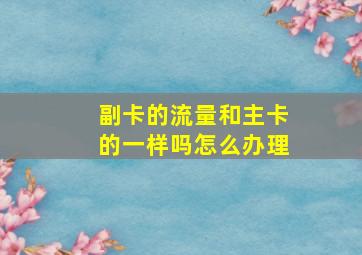 副卡的流量和主卡的一样吗怎么办理