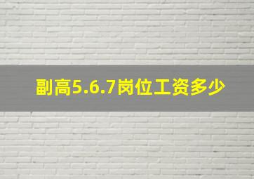 副高5.6.7岗位工资多少