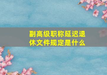 副高级职称延迟退休文件规定是什么