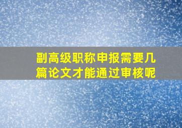 副高级职称申报需要几篇论文才能通过审核呢