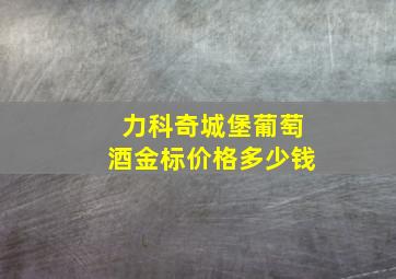 力科奇城堡葡萄酒金标价格多少钱