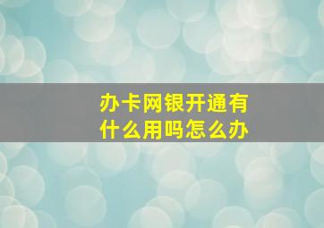 办卡网银开通有什么用吗怎么办