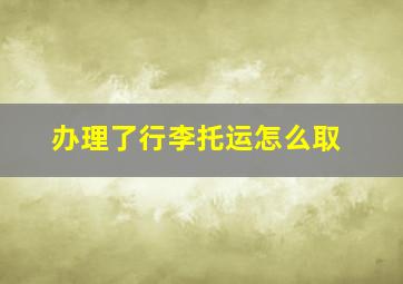 办理了行李托运怎么取