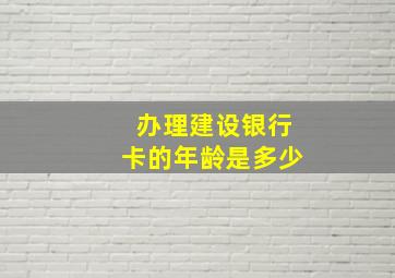 办理建设银行卡的年龄是多少