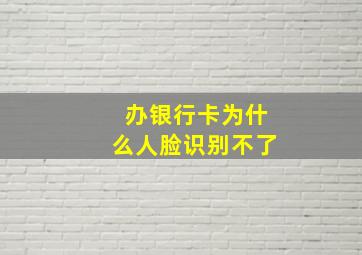 办银行卡为什么人脸识别不了