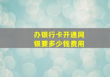 办银行卡开通网银要多少钱费用