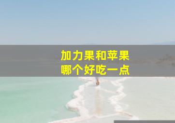 加力果和苹果哪个好吃一点