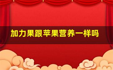 加力果跟苹果营养一样吗