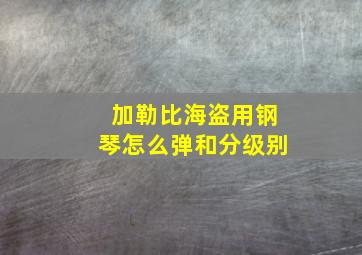 加勒比海盗用钢琴怎么弹和分级别