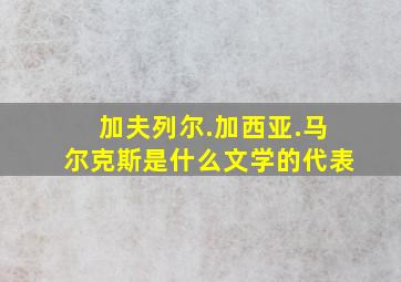 加夫列尔.加西亚.马尔克斯是什么文学的代表