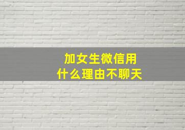 加女生微信用什么理由不聊天