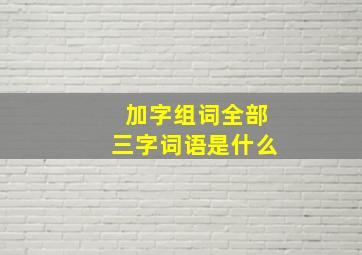 加字组词全部三字词语是什么