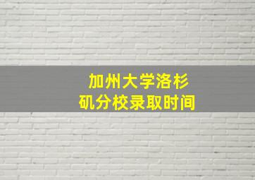 加州大学洛杉矶分校录取时间