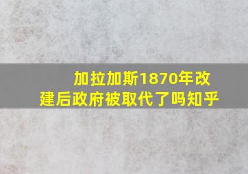 加拉加斯1870年改建后政府被取代了吗知乎