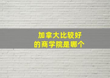 加拿大比较好的商学院是哪个