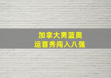 加拿大男篮奥运首秀闯入八强