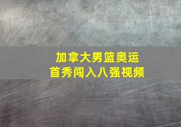 加拿大男篮奥运首秀闯入八强视频