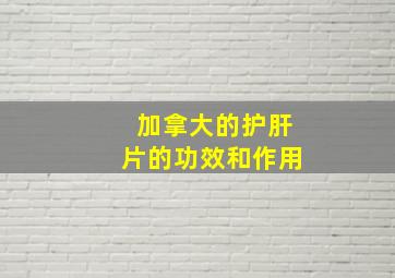 加拿大的护肝片的功效和作用