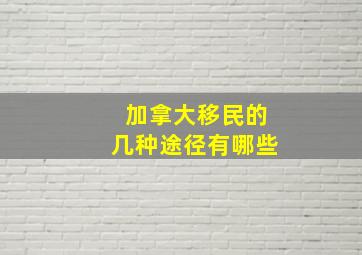 加拿大移民的几种途径有哪些