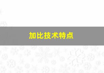 加比技术特点