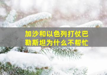 加沙和以色列打仗巴勒斯坦为什么不帮忙