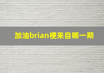 加油brian梗来自哪一期