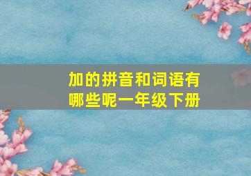 加的拼音和词语有哪些呢一年级下册