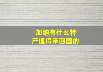 加纳有什么特产值得带回国的